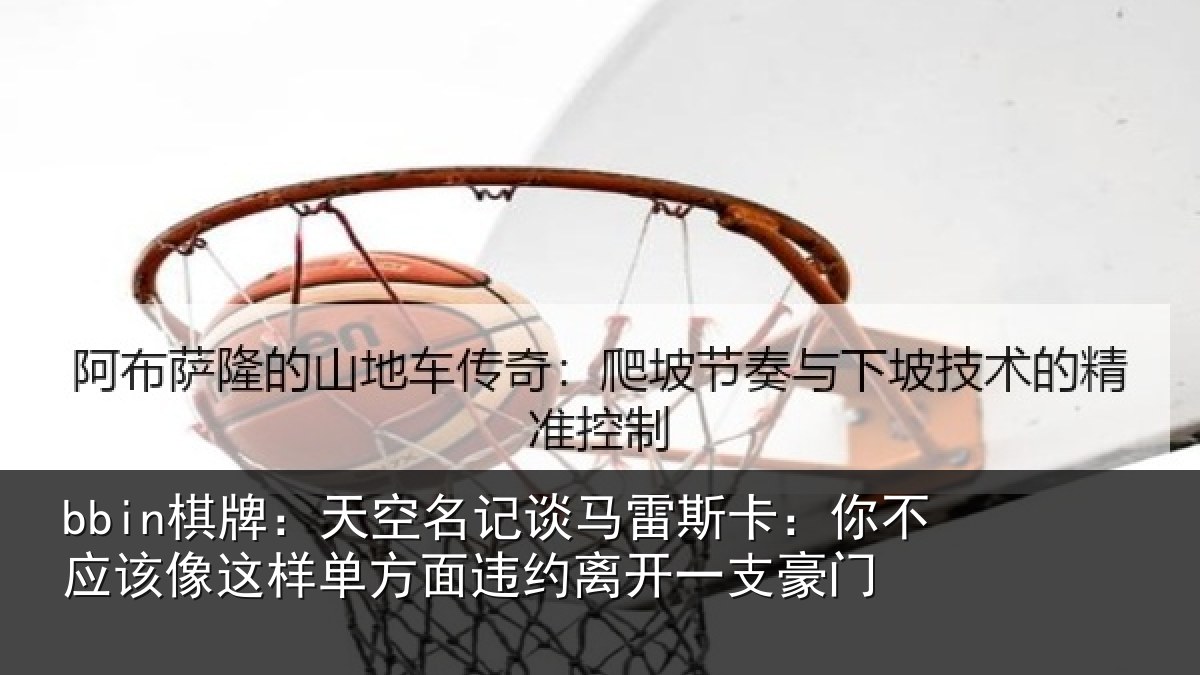 bbin棋牌:天空名记谈马雷斯卡:你不应该像这样相关情况支豪门