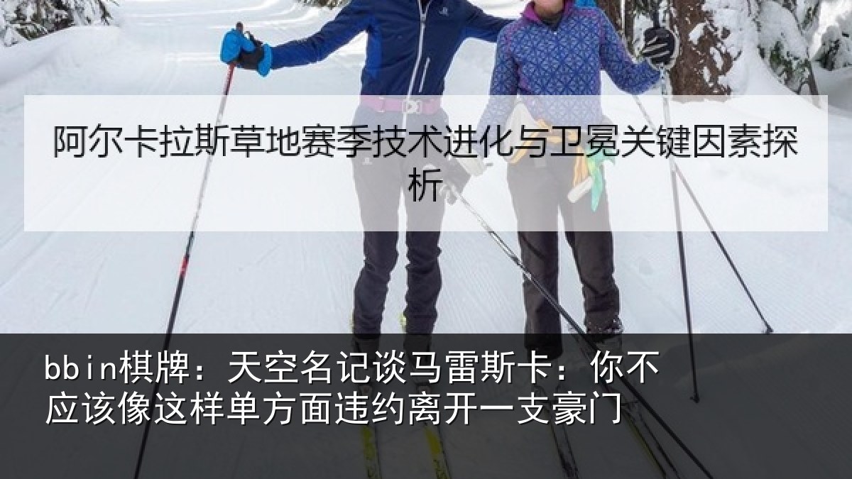 bbin棋牌:天空名记谈马雷斯卡:你不应该像这样单方面违约离开一支豪门