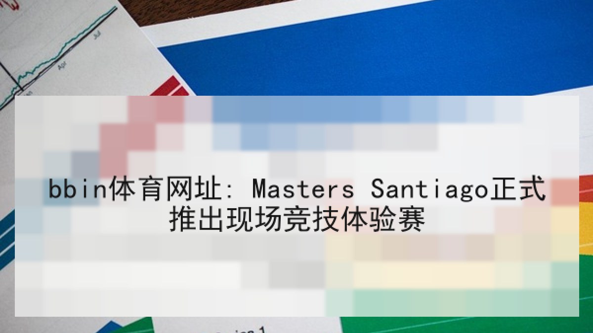 bbin体育网址: Masters Santiago正式推出现场竞技体验赛 bbin体育网址: Masters Santiago正式推出现场竞技体验赛
